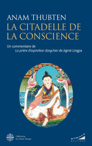 Title: La citadelle de la conscience - Un commentaire de la prière d'aspiration Dzogchen de Jigmé Lingpa, Author: Anam Thubten