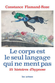 Title: Le Corps est le seul langage qui ne ment pas, Author: Constance Flamand-Roze