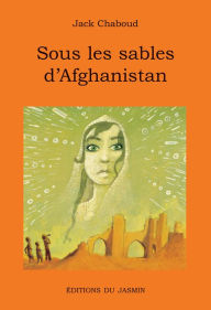 Title: Sous les sables d'Afghanistan: Un récit oriental riche en aventures, Author: Jack Chaboud