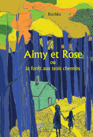Title: Aimy et Rose: ou la forêt aux trois chemins, Author: Kochka