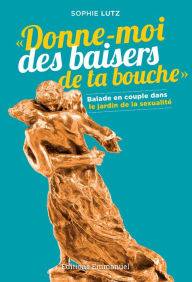 Title: Donne-moi des baisers de ta bouche: Balade en couple dans le jardin de la sexualité, Author: Sophie Lutz