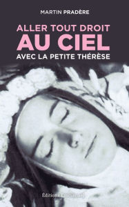 Title: Aller tout droit au Ciel avec la petite Thérèse, Author: Martin Pradère