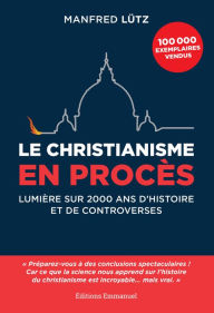Title: Le christianisme en procès: Lumière sur 2000 ans d'histoire et de controverses, Author: Manfred Lütz