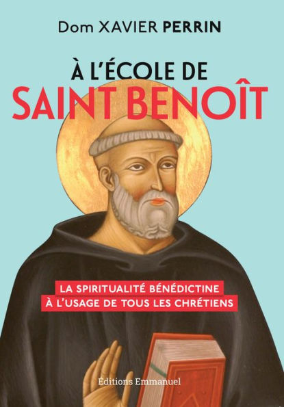 À l'école de saint Benoît: La spiritualité bénédictine à l'usage de tous les chrétiens