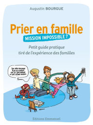 Title: Prier en famille, mission impossible ?: Petit guide pratique tiré de l'expérience des familles, Author: Augustin Bourgue