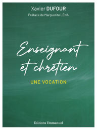 Title: Enseignant et chrétien: Une vocation, Author: Xavier Dufour