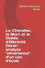 Title: Le Chevalier, la Mort et le Diable d'Albrecht Dï¿½rer: analyse oliverienne d'un cas d'ï¿½cole, Author: Norbert-Bertrand Barbe
