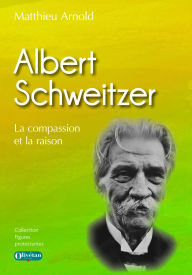 Title: Albert Schweitzer: La compassion et la raison, Author: Matthieu Arnold