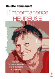 Title: L'impermanence heureuse - Comment j'ai transformé ma vie avec la philosophie de Prajnanpad, Author: Colette Roumanoff