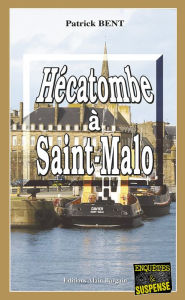 Title: Hécatombe à Saint-Malo: Les enquêtes du commissaire Marie-Jo Beaussange - Tome 4, Author: Patrick Bent