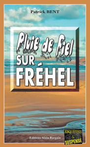 Title: Pluie de fiel sur Fréhel: Les enquêtes du commissaire Marie-Jo Beaussange - Tome 8, Author: Patrick Bent