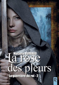 Title: La guerrière du roi, Tome 2: La rose des pleurs, Author: Marjorie Burbaud