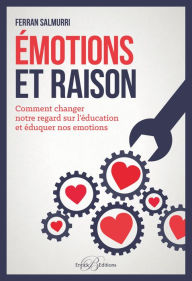 Title: Émotions et raison: Comment changer notre regard sur l'éducation et éduquer nos émotions, Author: Ferran Salmurri