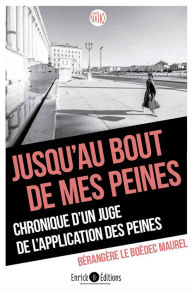 Title: Jusqu'au bout de mes peines: Chronique d'une juge de l'application des peines, Author: Bérangère LEBOEDEC MAUREL