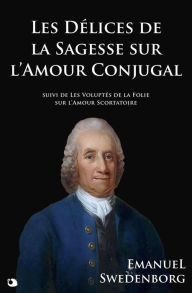 Title: Les Délices de la Sagesse sur l'Amour Conjugal: suivi de Les Voluptés de la Folie sur l'Amour Scortatoire, Author: Emanuel Swedenborg