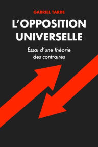 Title: L'opposition Universelle: Essai d'une théorie des contraires, Author: Gabriel Tarde