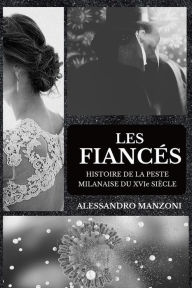 Title: Les Fiancés: Histoire de la peste milanaise du XVIe siècle, Author: Alessandro Manzoni