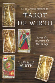 Title: Les 22 Arcanes Majeurs du Tarot de WIRTH: Tarot des Imagiers du Moyen Age, Author: Oswald Wirth