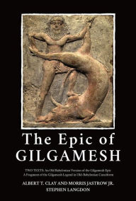 Title: The Epic of Gilgamesh: Two Texts: An Old Babylonian Version of the Gilgamesh Epic-A Fragment of the Gilgamesh Legend in Old-Babylonian Cuneiform, Author: Stephen Langdon