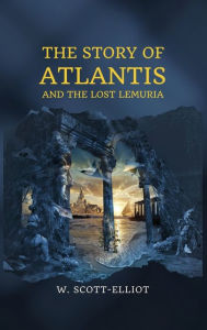 Title: The Story of Atlantis: and The Lost Lemuria, Author: W Scott-Elliot