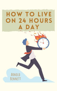 Title: How to Live on 24 Hours a Day, Author: Arnold Bennett