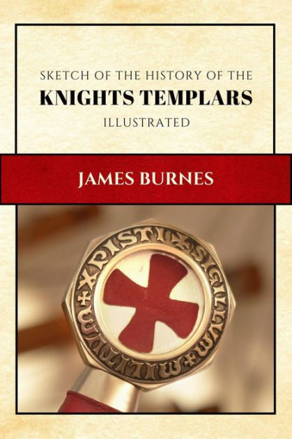 Sketch Of The History Of The Knights Templars Illustrated And Annotated By James Burnes Ebook