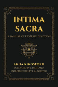 Title: Intima Sacra: A manual of Esoteric Devotion, Author: Anna Kingsford