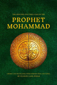 Title: The Speeches and Table-Talk of the Prophet Mohammad: Chosen And Translated, With Introduction And Notes, By Stanley Lane-Poole, Author: Prophet Mohammad