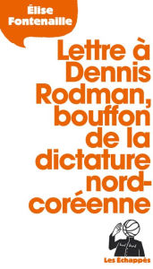 Title: Lettre à Dennis Rodman, bouffon de la dictature nord-coréenne, Author: Élise Fontenaille