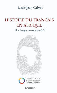 Title: Histoire du français en Afrique - Une langue en copropriété ?, Author: Louis-Jean Calvet