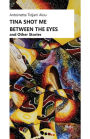 Tina Shot Me Between the Eyes: and Other Stories