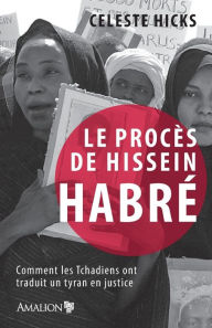 Title: Le procès de Hissein Habré: Comment les Tchadiens ont traduit un tyran en justice, Author: Celeste Hicks