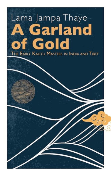 A Garland of Gold: The Early Kagyu Masters in India and Tibet