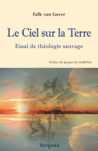 Title: Le Ciel sur la terre: Essai de théologie sauvage, Author: Falk van Gaver