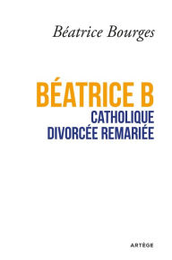 Title: Béatrice B catholique divorcée remariée, Author: Béatrice Bourges