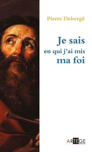 Title: Je sais en qui j'ai mis ma foi, Author: Pierre Deberge