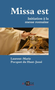 Title: Missa est: Initiation à la messe romaine, Author: Père Laurent-Marie Pocquet du Haut-Jussé