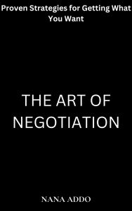 Title: The Art of Negotiation: Proven Strategies for Getting What You Want, Author: Nana Addo