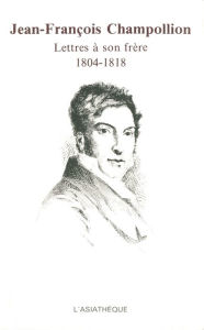 Title: Jean-François Champollion: Lettres à son frère 1804-1818, Author: Jean-François Champollion