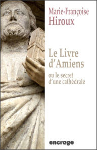 Title: Le livre d'Amiens, ou le secret d'une cathédrale: Roman historique, Author: Marie-Françoise Hiroux