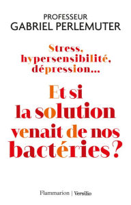 Title: Stress, hypersensibilité, dépression... Et si la solution venait de nos bactéries ?, Author: Gabriel Perlemuter