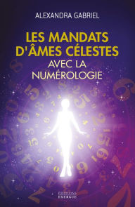 Title: Les mandats d'âmes célestes avec la numérologie - Manuel pratique, Author: Alexandra Gabriel