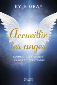 Title: Accueillir les anges - Comment les ressentir, les voir et les entendre, Author: Kyle Gray
