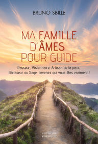 Title: Ma famille d'âmes pour guide - Passeur, Visionnaire, Artisan de la paix, Bâtisseur ou Sage, devenez qui vous êtes vraiment !, Author: Bruno Sbille