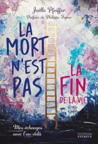 Title: La mort n'est pas la fin de la vie - Mes échanges avec l'au-delà, Author: Joelle Pfeiffer