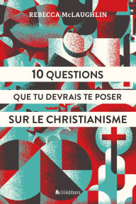 Title: 10 questions que tu devrais te poser sur le christianisme, Author: Rebecca McLaughlin