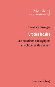 Title: Utopies locales - Les solutions écologiques et solidaires de demain, Author: Timothée Duverger