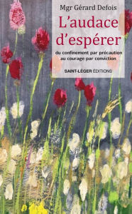 Title: L'audace d'espérer: Du confinement par précaution au courage par conviction, Author: Gérard Defois