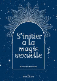 Title: S'initier à la magie sexuelle, Author: Pierre Des Esseintes