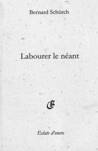 Title: Labourer le néant, Author: Bernard Schürch